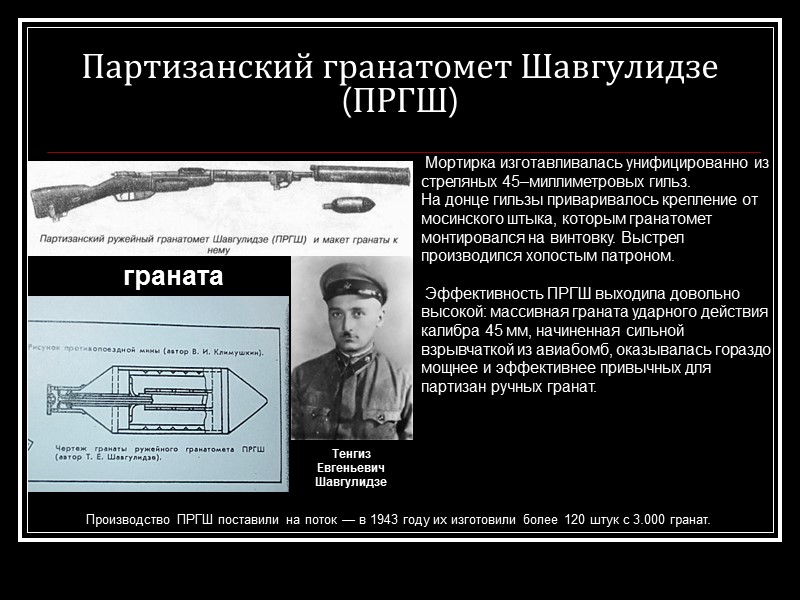 Партизанский гранатомет Шавгулидзе (ПРГШ) граната  Мортирка изготавливалась унифицированно из стреляных 45–миллиметровых гильз. На